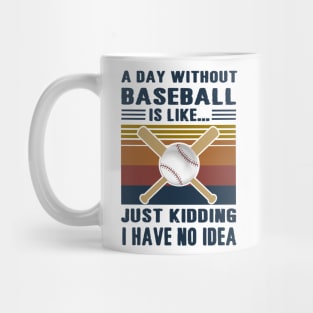 A Day Without Baseball Is Like Just Kidding I Have No Idea Mug